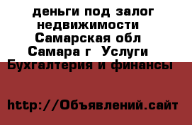 деньги под залог недвижимости - Самарская обл., Самара г. Услуги » Бухгалтерия и финансы   